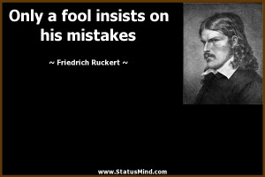 Only a fool insists on his mistakes - Friedrich Ruckert Quotes ...