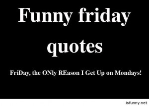Funny today is friday, funny friday quotes, sayings and pictures funny ...