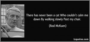 There has never been a cat Who couldn't calm me down By walking slowly ...