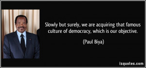 Slowly but surely, we are acquiring that famous culture of democracy ...