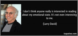 ... my emotional state. It's not even interesting to me. - Larry David