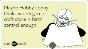 Maybe Hobby Lobby thinks working in a craft store is birth control ...