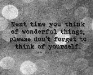 ... wonderful thingsplease dont forget to think of your self beauty quote