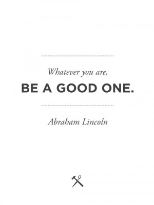 Whatever you are, be a good one.