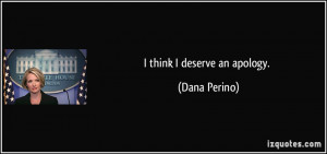 think I deserve an apology. - Dana Perino
