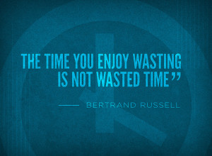 bertrand russell quote the time you enjoy wasting is not wasted time