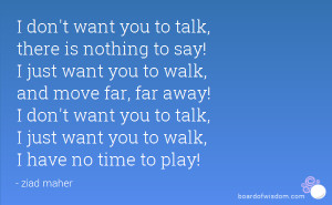 to say! I just want you to walk, and move far, far away! I don't want ...