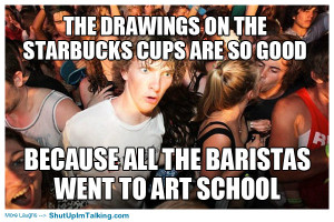 ... cups are so good, because all the baristas went to art school