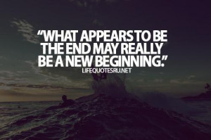 What appears to be the end may really be a new beginning life quote
