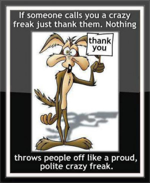 ... Throws People off like a proud,Polite Crazy Freak ~ Funny Quote