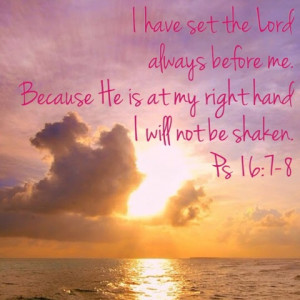 ... me. Because He is at my right hand, I will not be shaken.Psalm 16:7-8