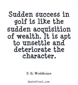 Sudden success in golf is like the sudden acquisition of wealth. It is ...