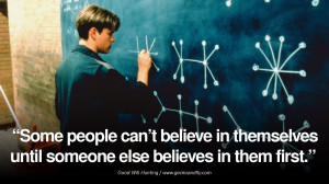 ... someone else believes in them first.” – Good Will Hunting, 1997