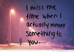 Miss The Time When I Actually Meant Something To You