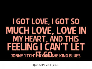 Quote about love - I got love, i got so much love, love in my heart ...