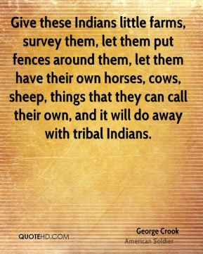 George Crook - Give these Indians little farms, survey them, let them ...