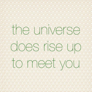 Yes, this. :: The Universe Does Rise Up To Meet You (wherever you are)