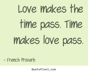 ... quote - Love makes the time pass. time makes love pass. - Love quotes