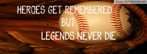Heroes Get Remembered But Legends Never Die.