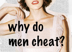 asked by women, including my own girlfriend, why men cheat on women ...