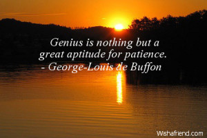 Genius is nothing but a great aptitude for patience.