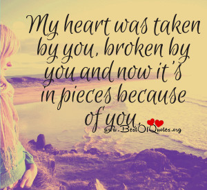 My heart was taken by you, broken by you, and now it’s in pieces ...