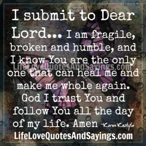submit to dear lord i am fragile broken and humble and i know you ...