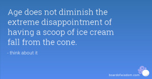Age does not diminish the extreme disappointment of having a scoop of ...