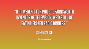 If it weren't for Philo T. Farnsworth, inventor of television, we'd ...