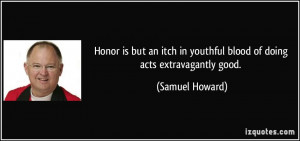 Honor is but an itch in youthful blood of doing acts extravagantly ...