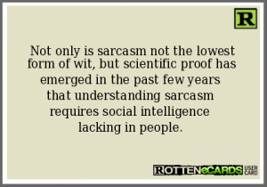 Not only is sarcasm not the lowest form of wit, but scientific proof ...