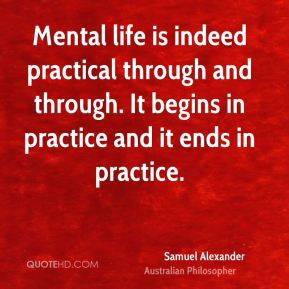 Samuel Alexander - Mental life is indeed practical through and through ...