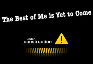 am under construction, a new creature in Christ, a work in progress ...