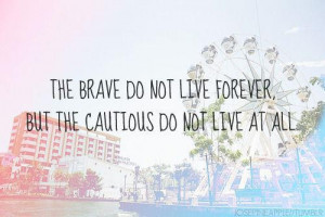 The brave do not live forever..
