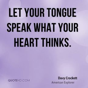 Davy Crockett - Let your tongue speak what your heart thinks.