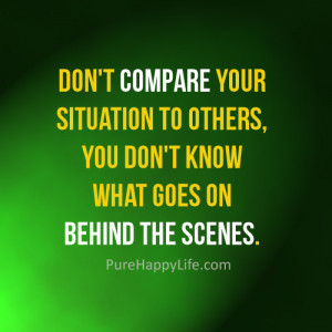 Life Quote: Don’t compare your situation to others, you don’t know ...