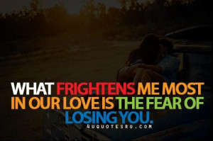 ... frightens me most in our love is the fear of losing you life quote