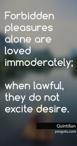 Forbidden pleasures alone are loved immoderately; when lawful, they do ...