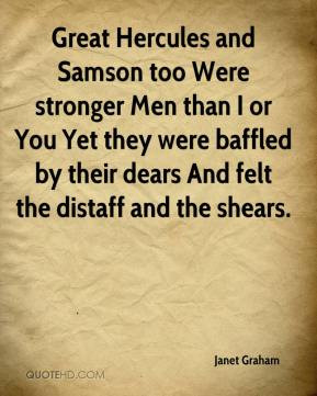 Great Hercules and Samson too Were stronger Men than I or You Yet they ...