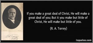 If you make a great deal of Christ, He will make a great deal of you ...
