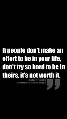 ... be in your life, don't try so hard to be in theirs, it's not worth it