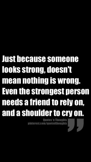 mean nothing is wrong even the strongest person needs a friend to rely ...