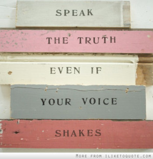 Speak the truth even if your voice shakes.
