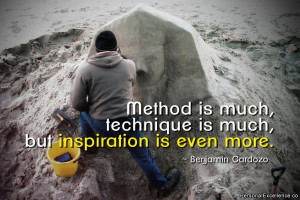 ... technique is much, but inspiration is even more.” ~ Benjamin Cardozo