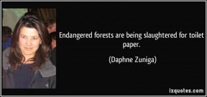 ... forests are being slaughtered for toilet paper. - Daphne Zuniga