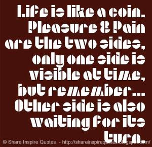 Life is like a coin. Pleasure & Pain are the two sides, only one side ...