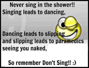 Don’t sing in the shower or you’ll be naked when the paramedics ...