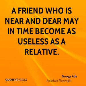 friend who is near and dear may in time become as useless as a ...
