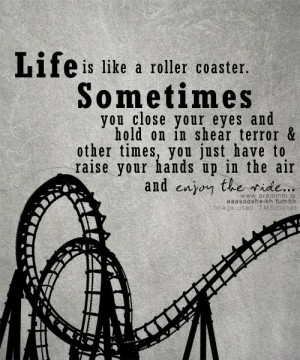 Life is Like a roller coaster. Sometimes you close your eyes and hold ...