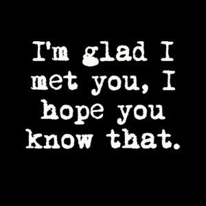 so Glad I Met You Quotes | glad I met you